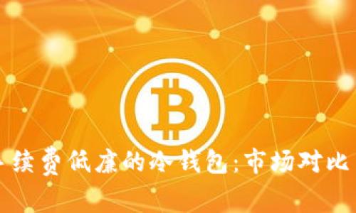 如何选择手续费低廉的冷钱包：市场对比与用户指南