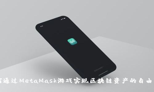 如何通过MetaMask游戏实现区块链资产的自由交易