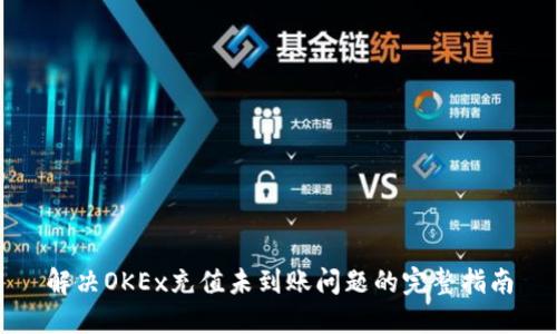 解决OKEx充值未到账问题的完整指南