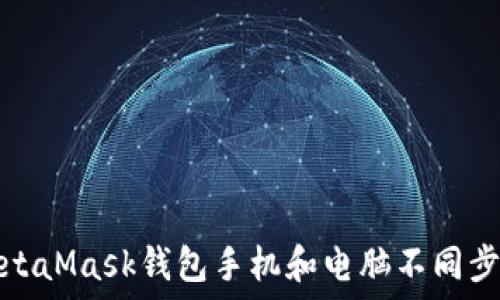   
解决MetaMask钱包手机和电脑不同步的问题