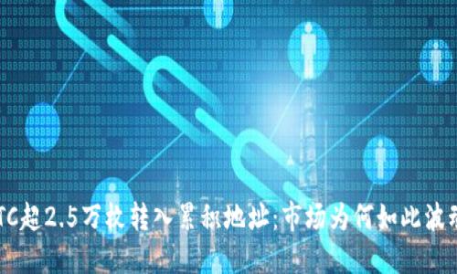 BTC超2.5万枚转入累积地址：市场为何如此波动？
