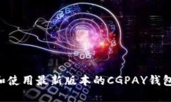 如何下载和使用最新版本的CGPAY钱包：完整指南