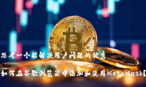 思考一个能解决用户问题的优秀

如何在谷歌浏览器中添加和使用MetaMask？