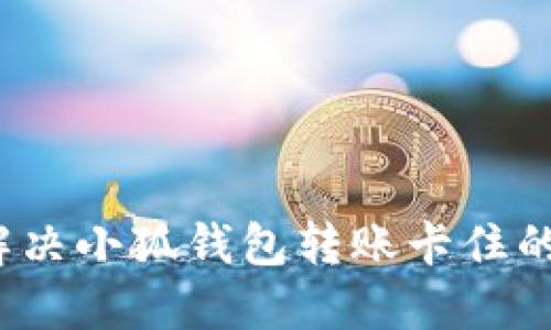 如何解决小狐钱包转账卡住的问题？
