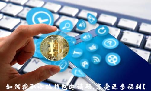
如何获取小狐钱包邀请码，享受更多福利？