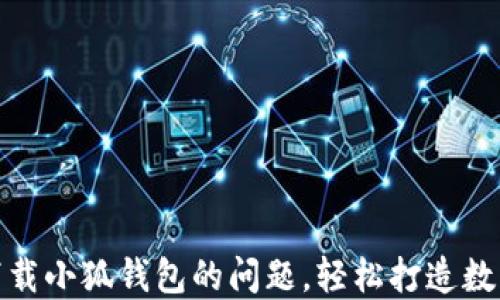 
解决电脑上下载小狐钱包的问题，轻松打造数字理财新体验