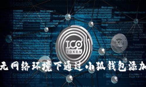 如何在无网络环境下通过小狐钱包添加Fina币