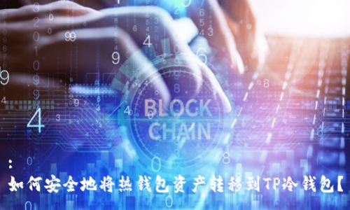 :
如何安全地将热钱包资产转移到TP冷钱包？