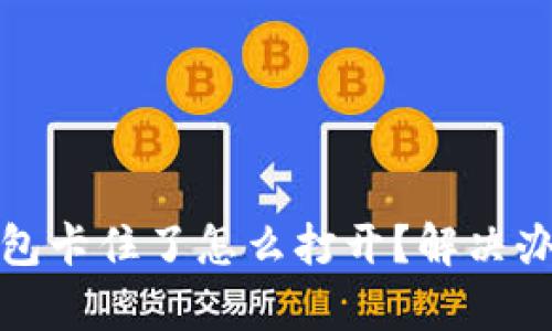 : 小狐钱包卡住了怎么打开？解决办法大合集