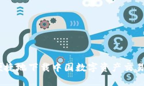 如何安全便捷地下载中国数字资产交易平台的App