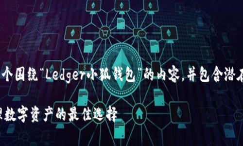 为了响应您的请求，我将构建一个围绕“Ledger小狐钱包”的内容，并包含潜在用户可能感兴趣的相关问题。 

Ledger小狐钱包：助你安全管理数字资产的最佳选择