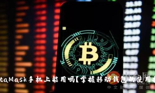 MetaMask手机上能用吗？掌握移动钱包的使用技巧