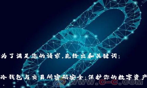 为了满足您的请求，先给出和关键词：

  
冷钱包与交易所密码安全：保护你的数字资产