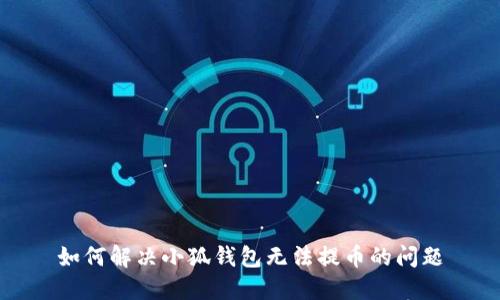 如何解决小狐钱包无法提币的问题