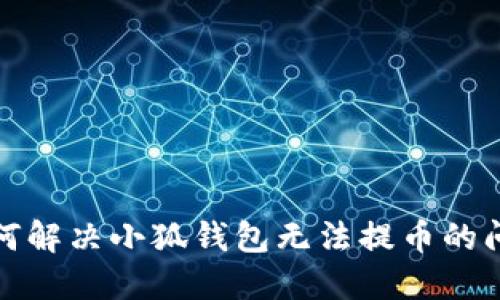 如何解决小狐钱包无法提币的问题