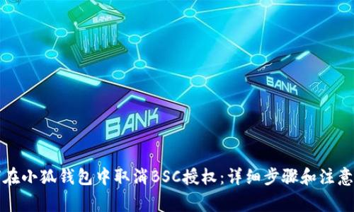 如何在小狐钱包中取消BSC授权：详细步骤和注意事项