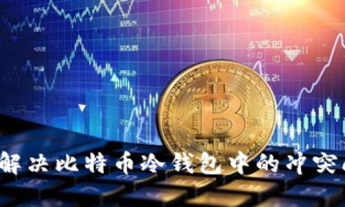如何解决比特币冷钱包中的冲突问题？