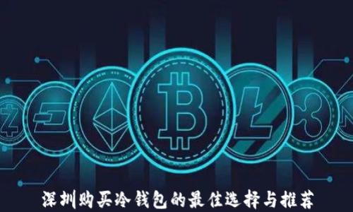 
深圳购买冷钱包的最佳选择与推荐