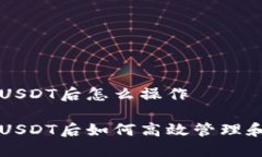购买USDT后怎么操作购买USDT后如何高效管理和使用