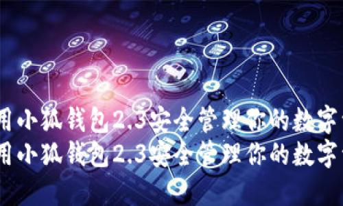 如何使用小狐钱包2.3安全管理你的数字资产？  
如何使用小狐钱包2.3安全管理你的数字资产？