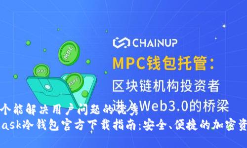 思考一个能解决用户问题的优秀  
MetaMask冷钱包官方下载指南：安全、便捷的加密资产管理
