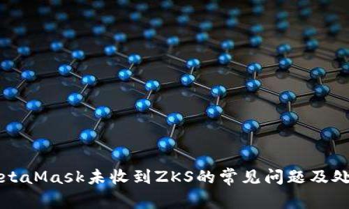 解决MetaMask未收到ZKS的常见问题及处理指南