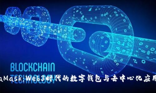 MetaMask：Web3时代的数字钱包与去中心化应用入口