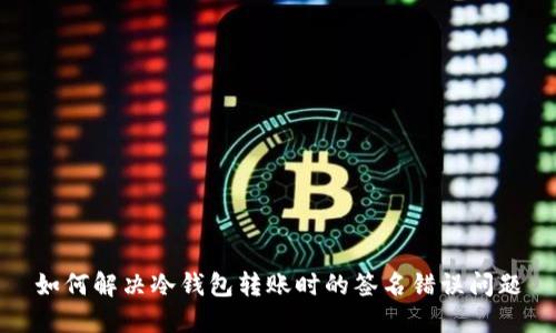 如何解决冷钱包转账时的签名错误问题