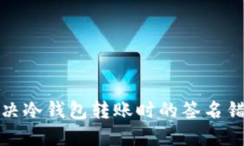 如何解决冷钱包转账时的签名错误问题
