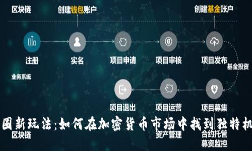 币圈新玩法：如何在加密货币市场中找到独特机会