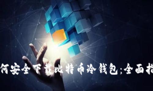 如何安全下载比特币冷钱包：全面指南