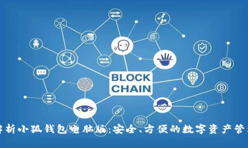 全面解析小狐钱包电脑版：安全、方便的数字资产管理工具